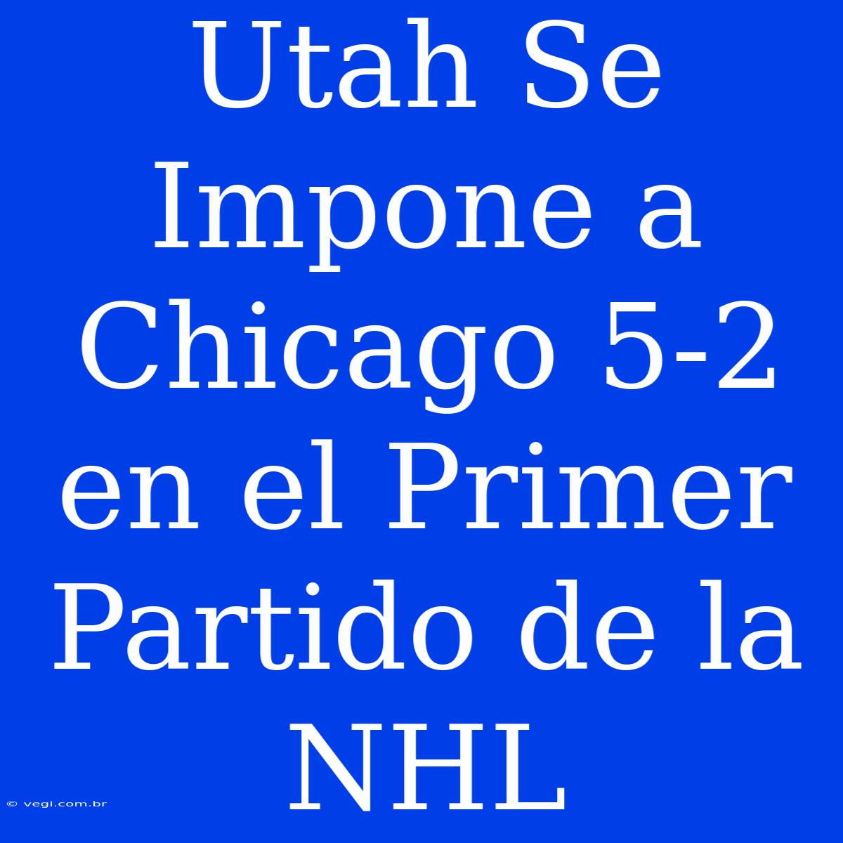 Utah Se Impone A Chicago 5-2 En El Primer Partido De La NHL