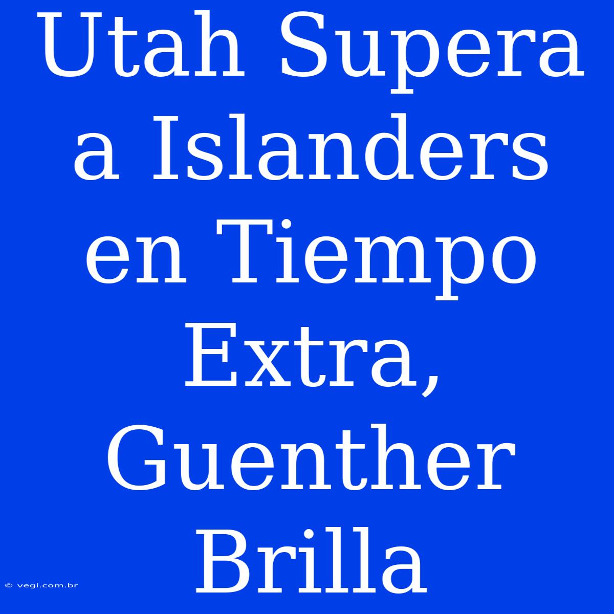 Utah Supera A Islanders En Tiempo Extra, Guenther Brilla