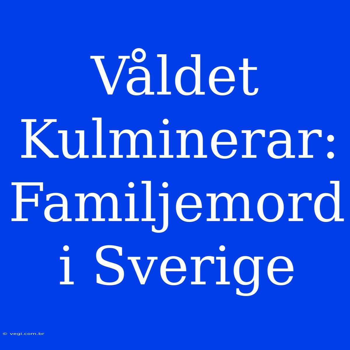 Våldet Kulminerar: Familjemord I Sverige