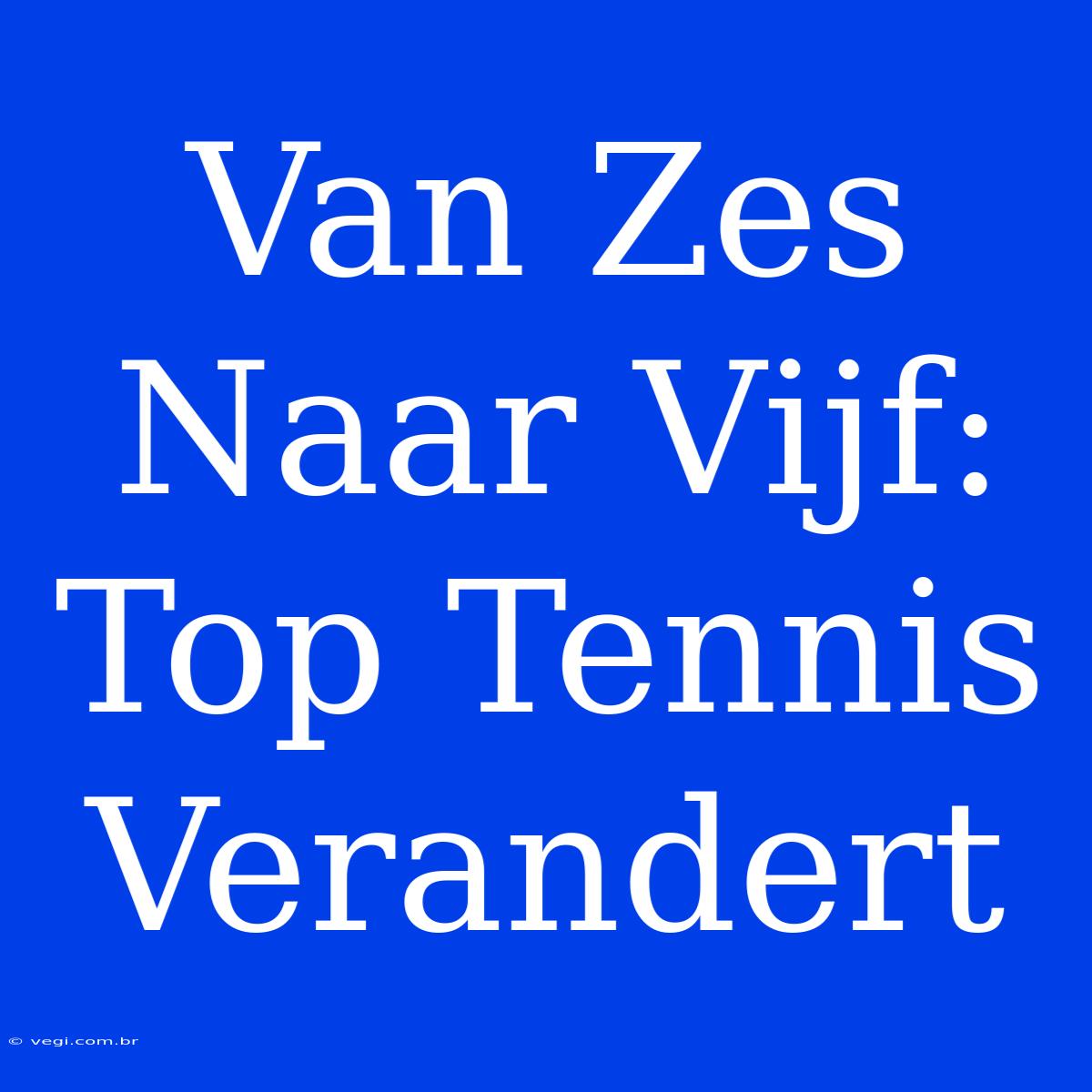 Van Zes Naar Vijf: Top Tennis Verandert