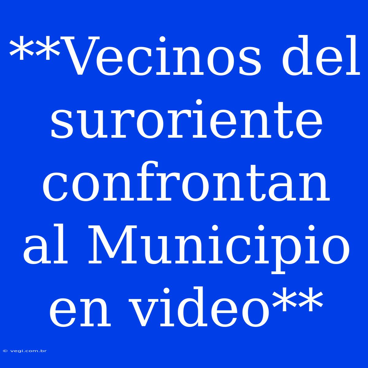 **Vecinos Del Suroriente Confrontan Al Municipio En Video**