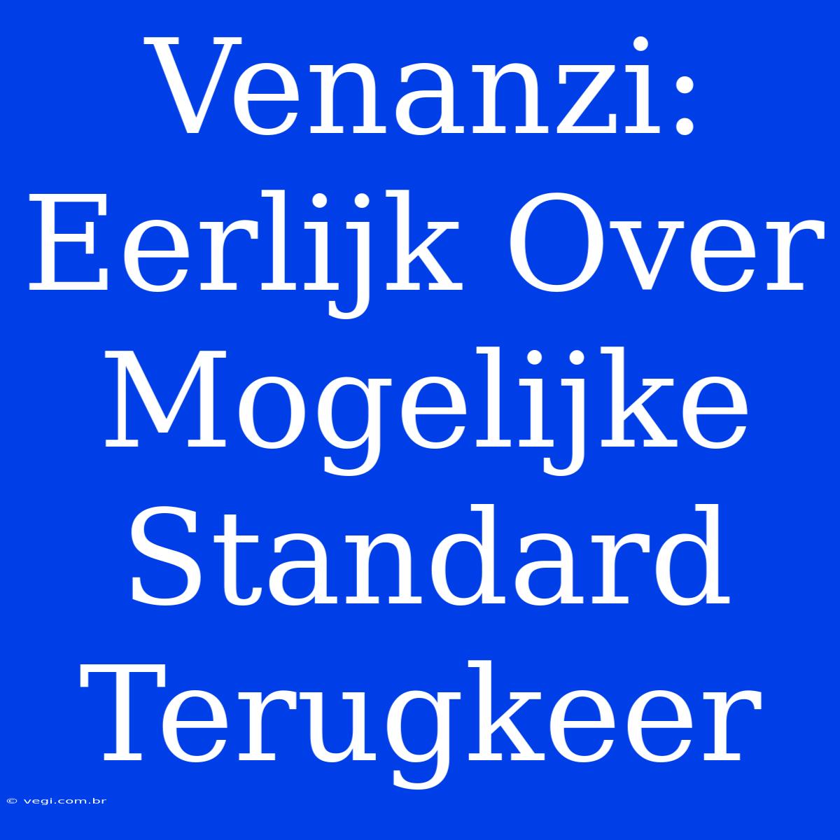 Venanzi: Eerlijk Over Mogelijke Standard Terugkeer