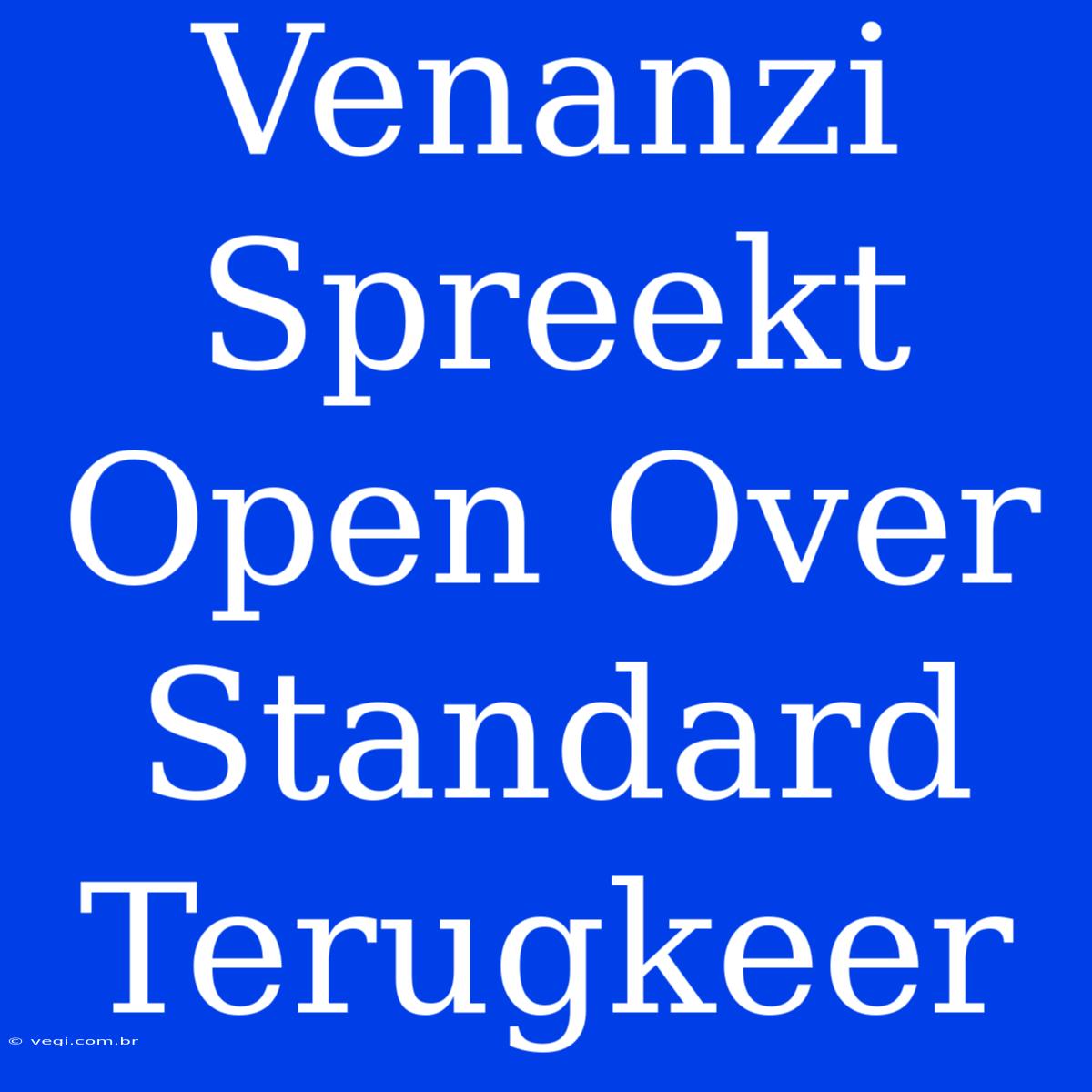 Venanzi Spreekt Open Over Standard Terugkeer