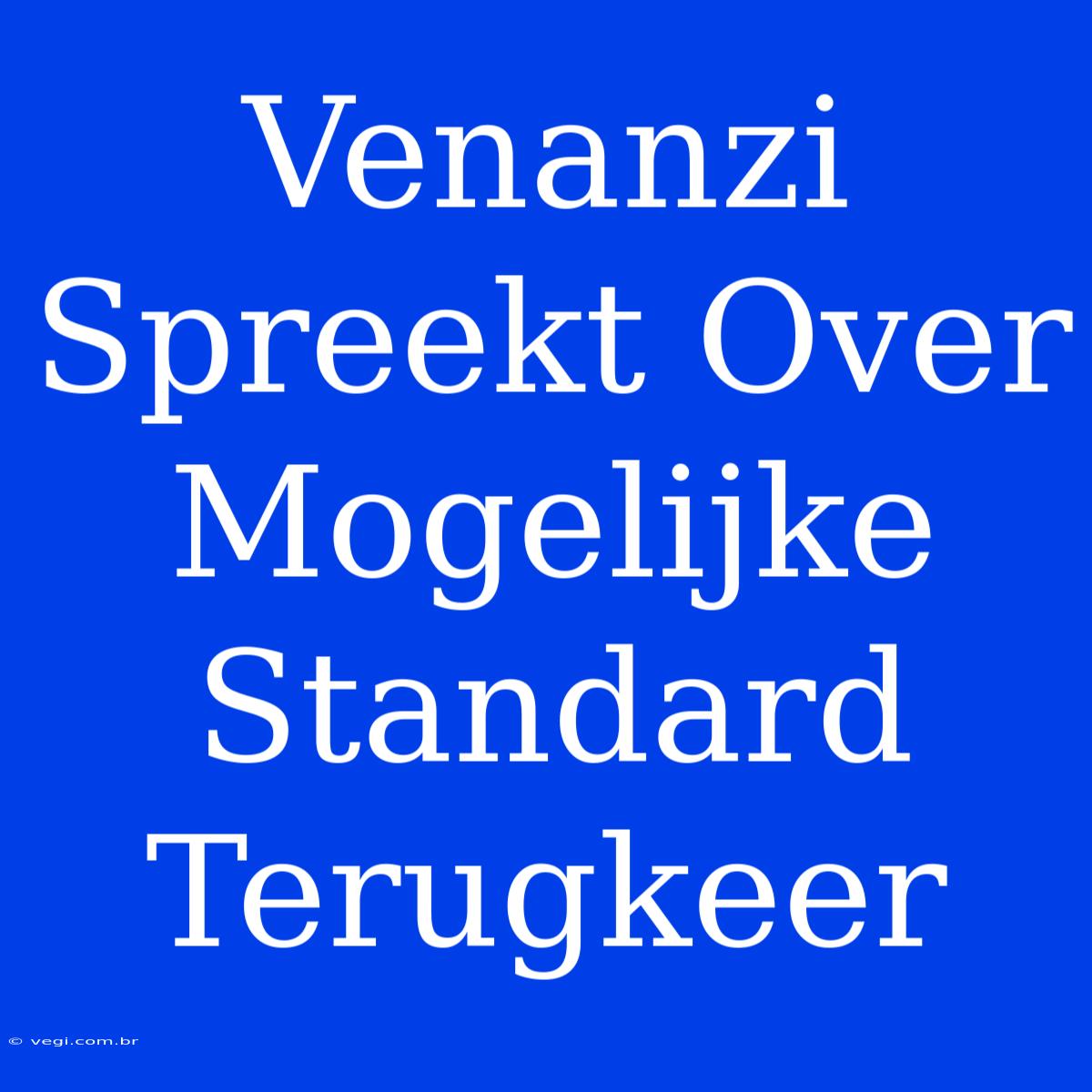 Venanzi Spreekt Over Mogelijke Standard Terugkeer