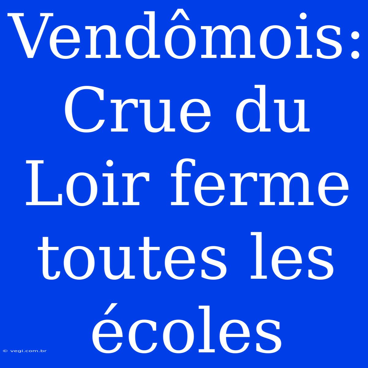 Vendômois: Crue Du Loir Ferme Toutes Les Écoles