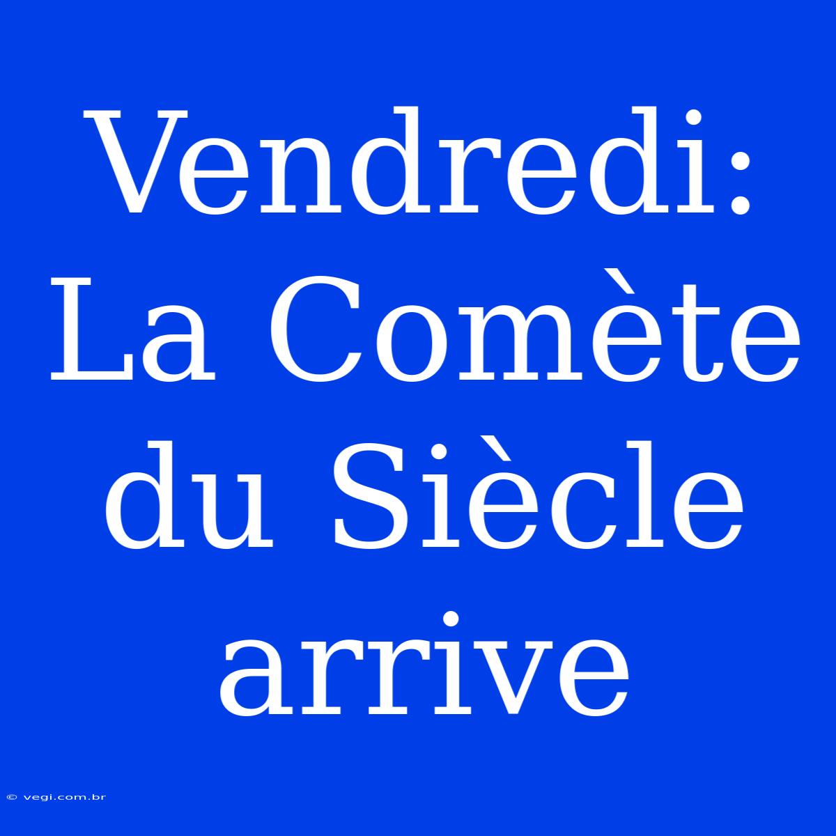 Vendredi: La Comète Du Siècle Arrive