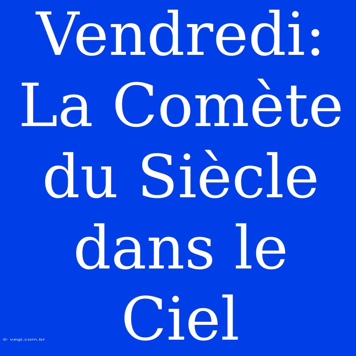 Vendredi: La Comète Du Siècle Dans Le Ciel