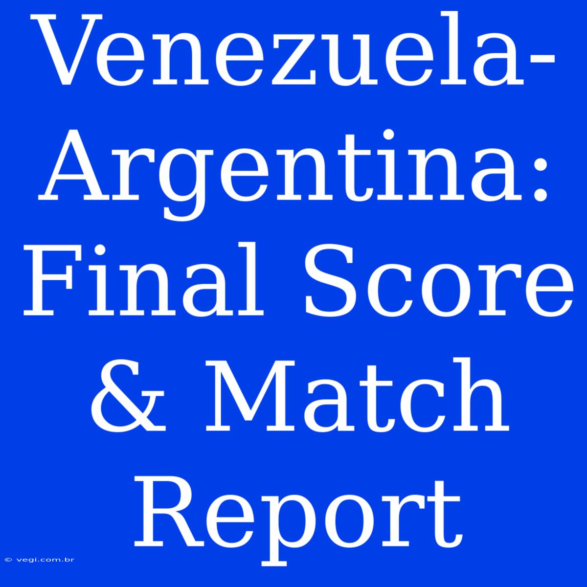 Venezuela-Argentina: Final Score & Match Report