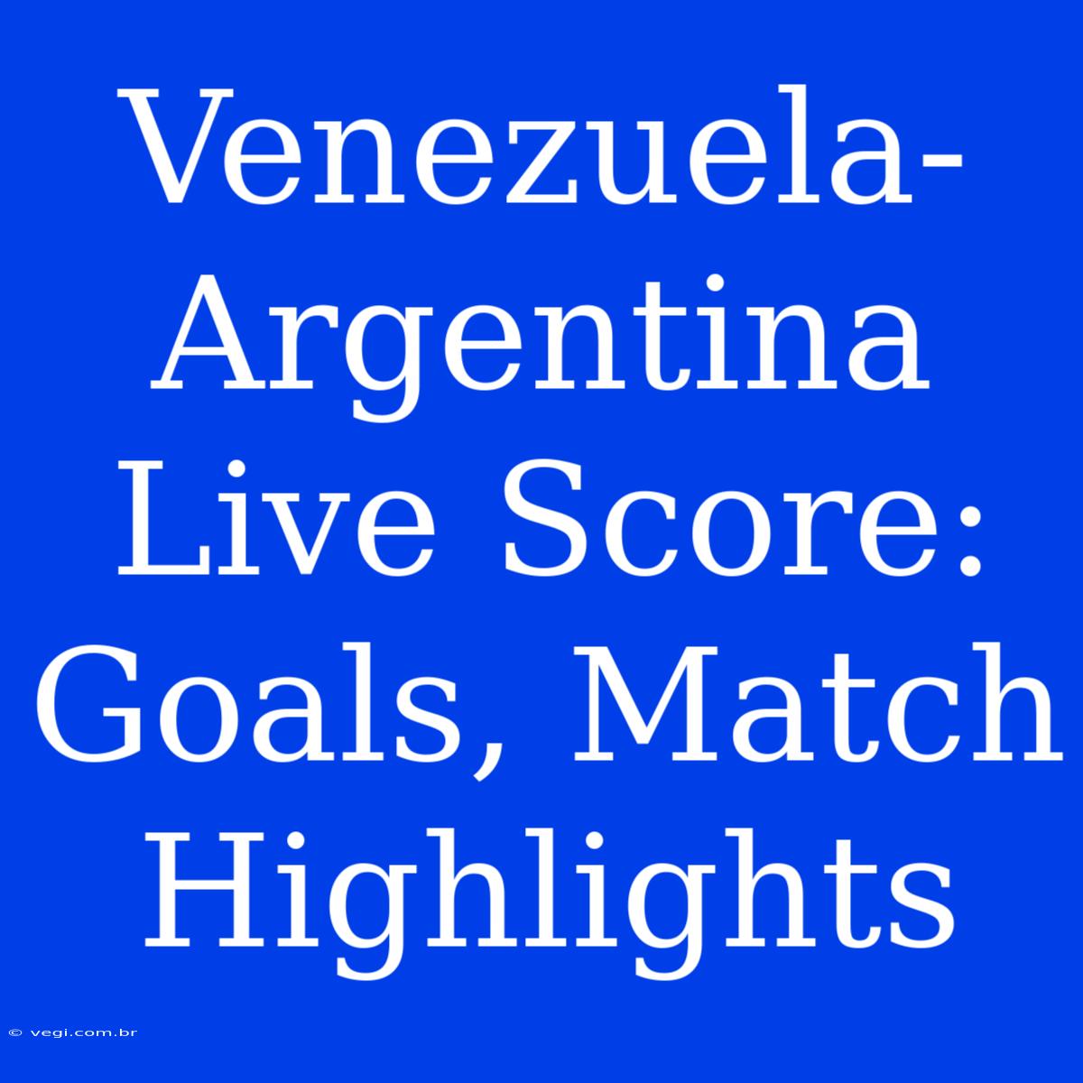 Venezuela-Argentina Live Score: Goals, Match Highlights