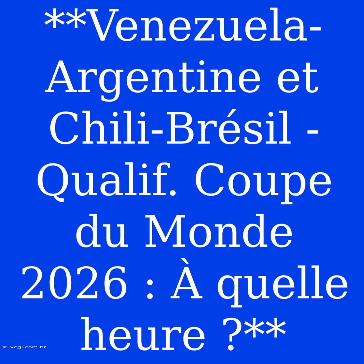 **Venezuela-Argentine Et Chili-Brésil - Qualif. Coupe Du Monde 2026 : À Quelle Heure ?**