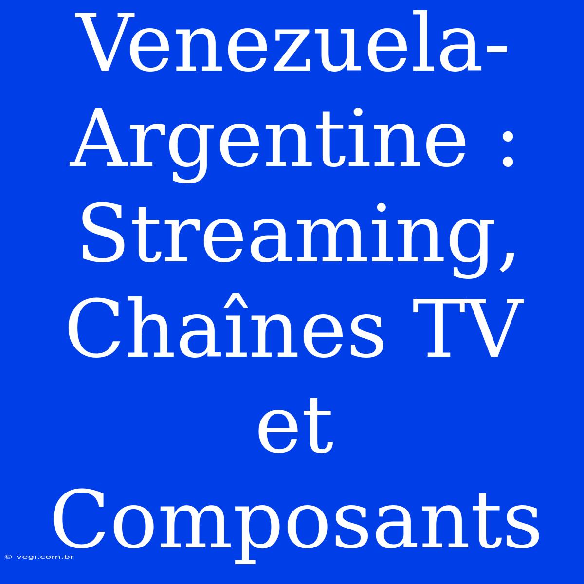 Venezuela-Argentine : Streaming, Chaînes TV Et Composants