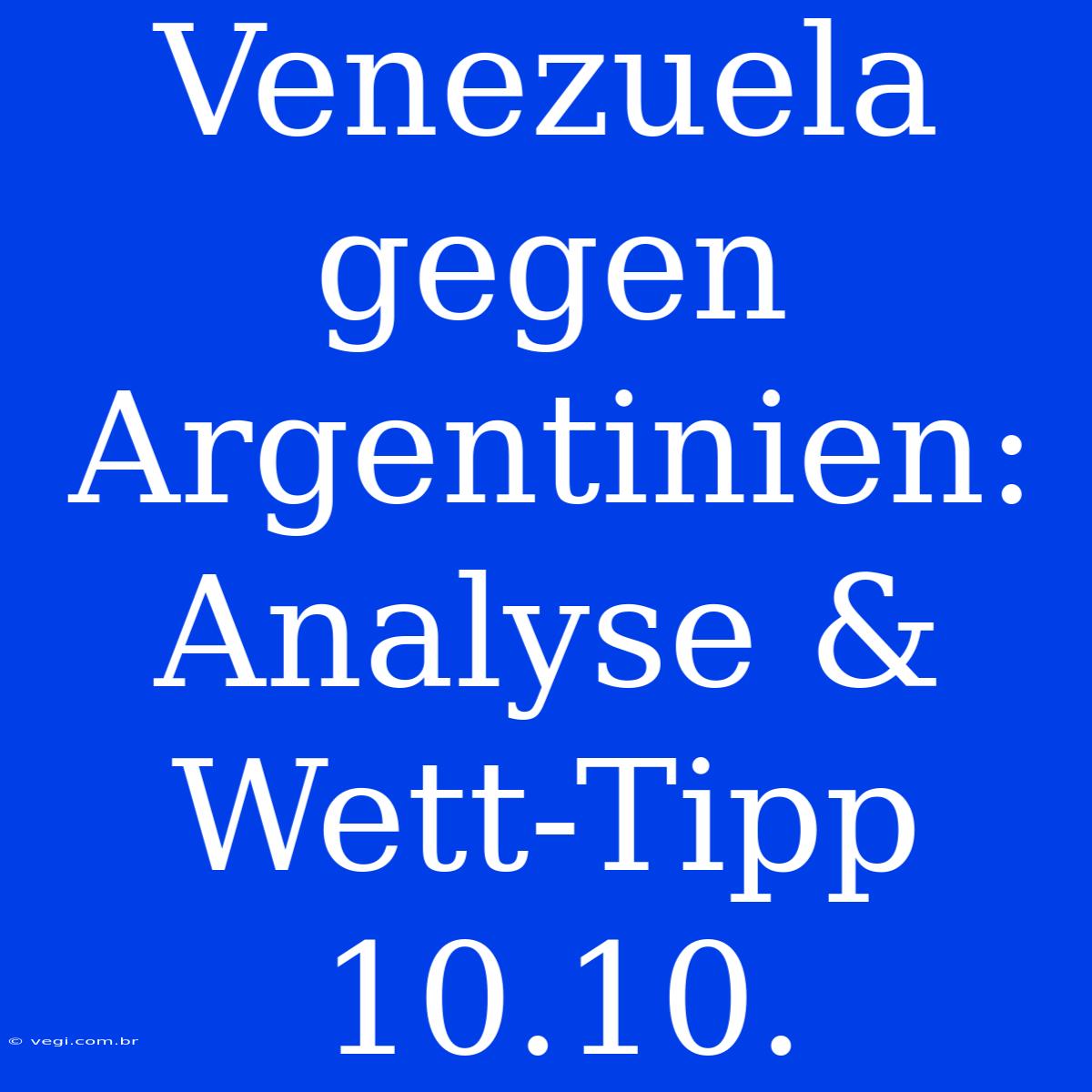 Venezuela Gegen Argentinien: Analyse & Wett-Tipp 10.10.