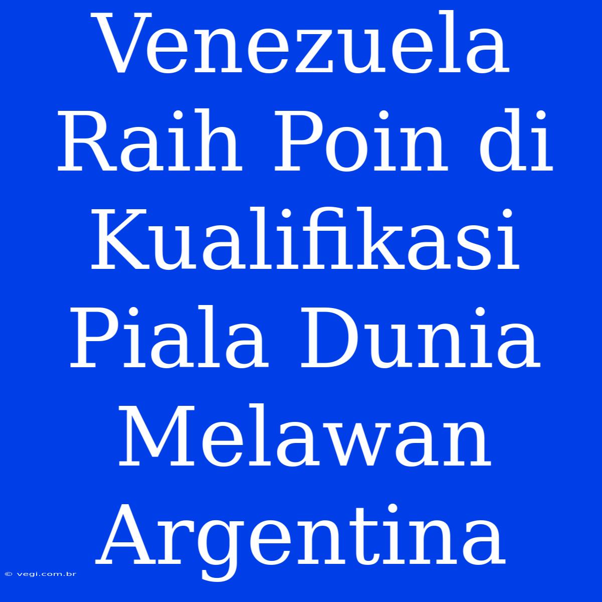 Venezuela Raih Poin Di Kualifikasi Piala Dunia Melawan Argentina