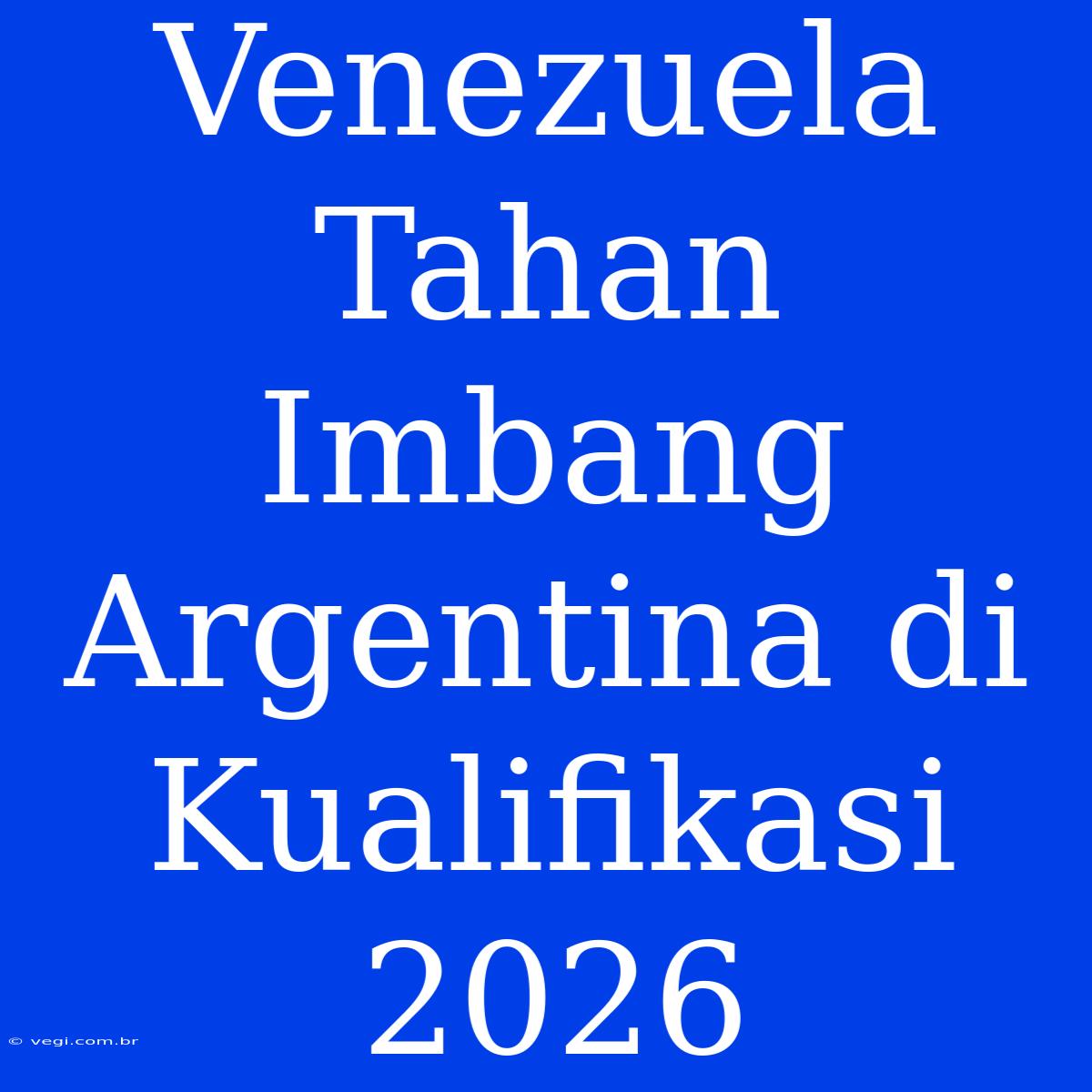 Venezuela Tahan Imbang Argentina Di Kualifikasi 2026