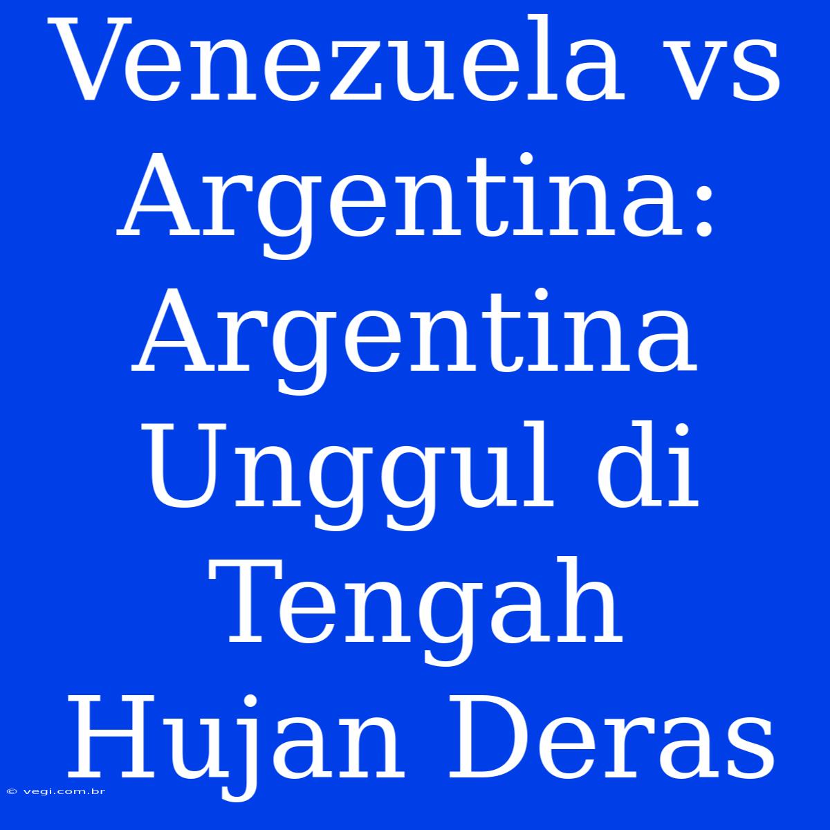 Venezuela Vs Argentina: Argentina Unggul Di Tengah Hujan Deras