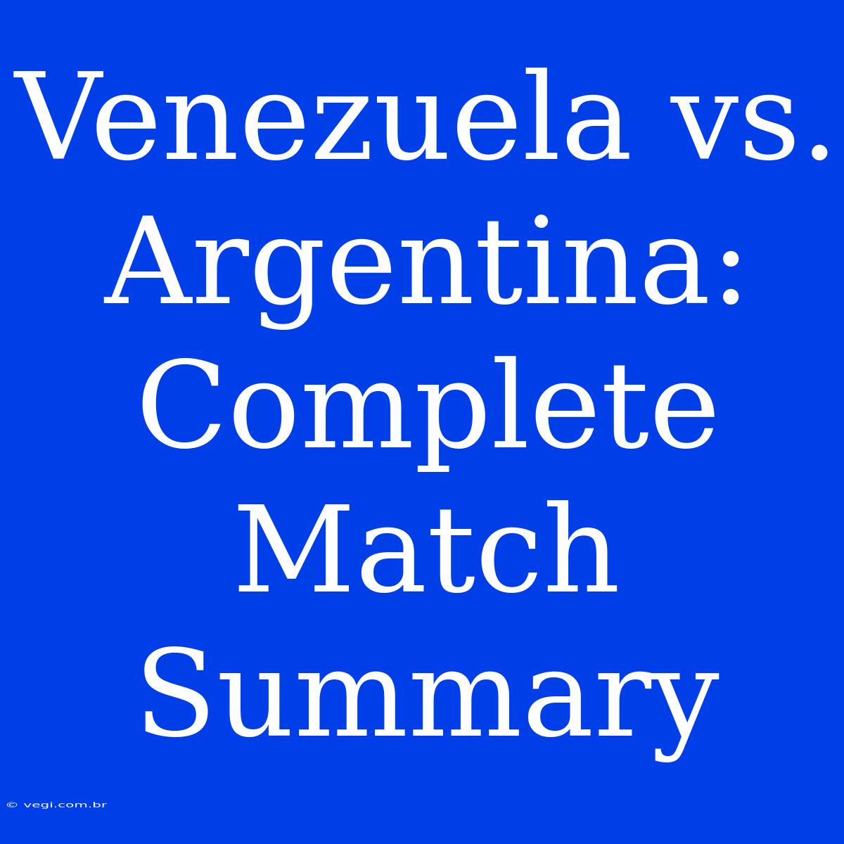 Venezuela Vs. Argentina: Complete Match Summary