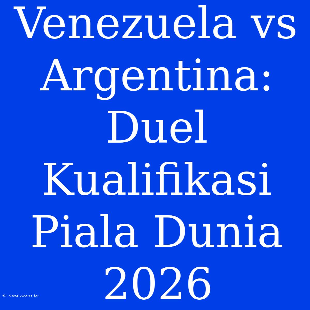 Venezuela Vs Argentina: Duel Kualifikasi Piala Dunia 2026