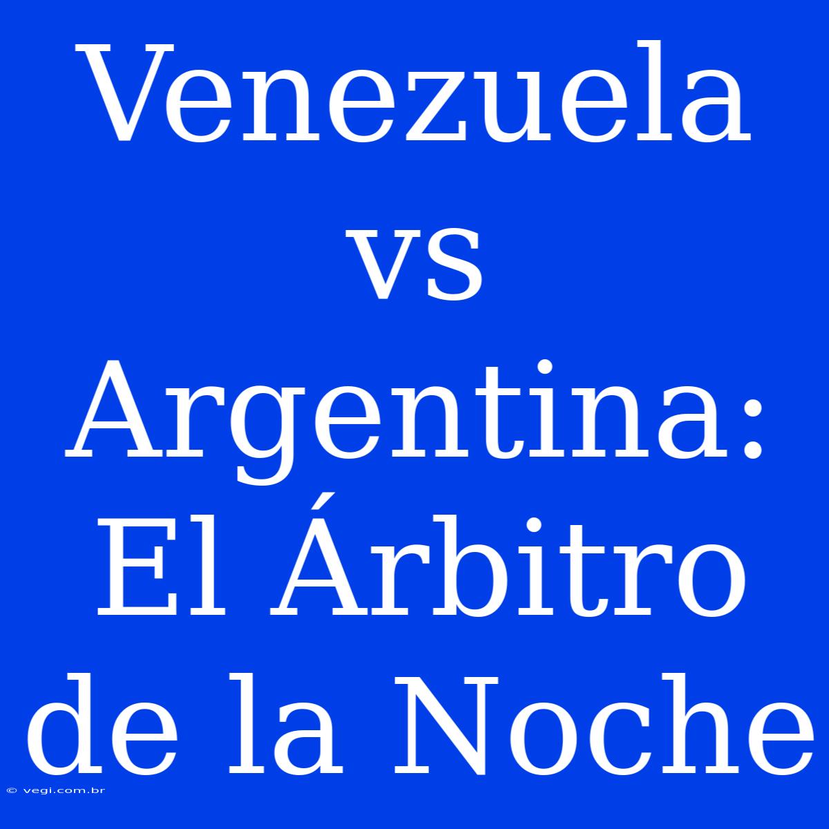 Venezuela Vs Argentina: El Árbitro De La Noche