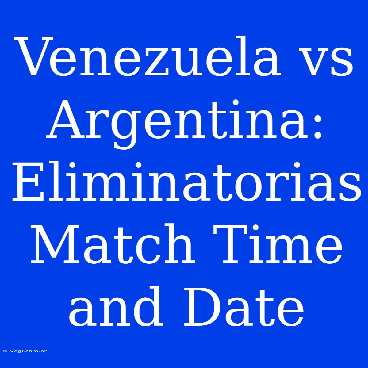 Venezuela Vs Argentina: Eliminatorias Match Time And Date