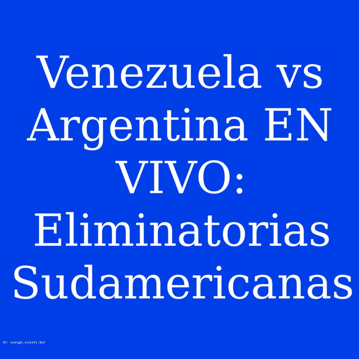 Venezuela Vs Argentina EN VIVO: Eliminatorias Sudamericanas