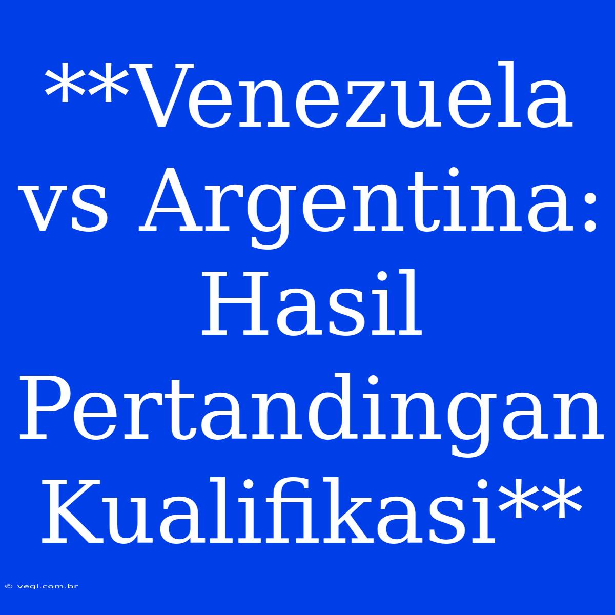 **Venezuela Vs Argentina: Hasil Pertandingan Kualifikasi**