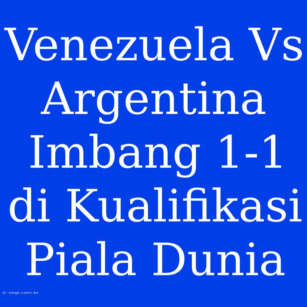 Venezuela Vs Argentina Imbang 1-1 Di Kualifikasi Piala Dunia