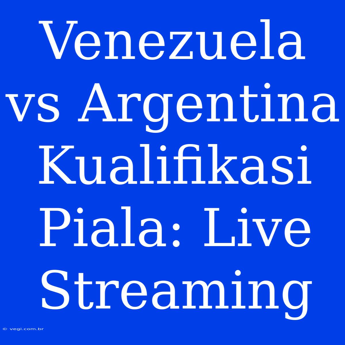 Venezuela Vs Argentina Kualifikasi Piala: Live Streaming