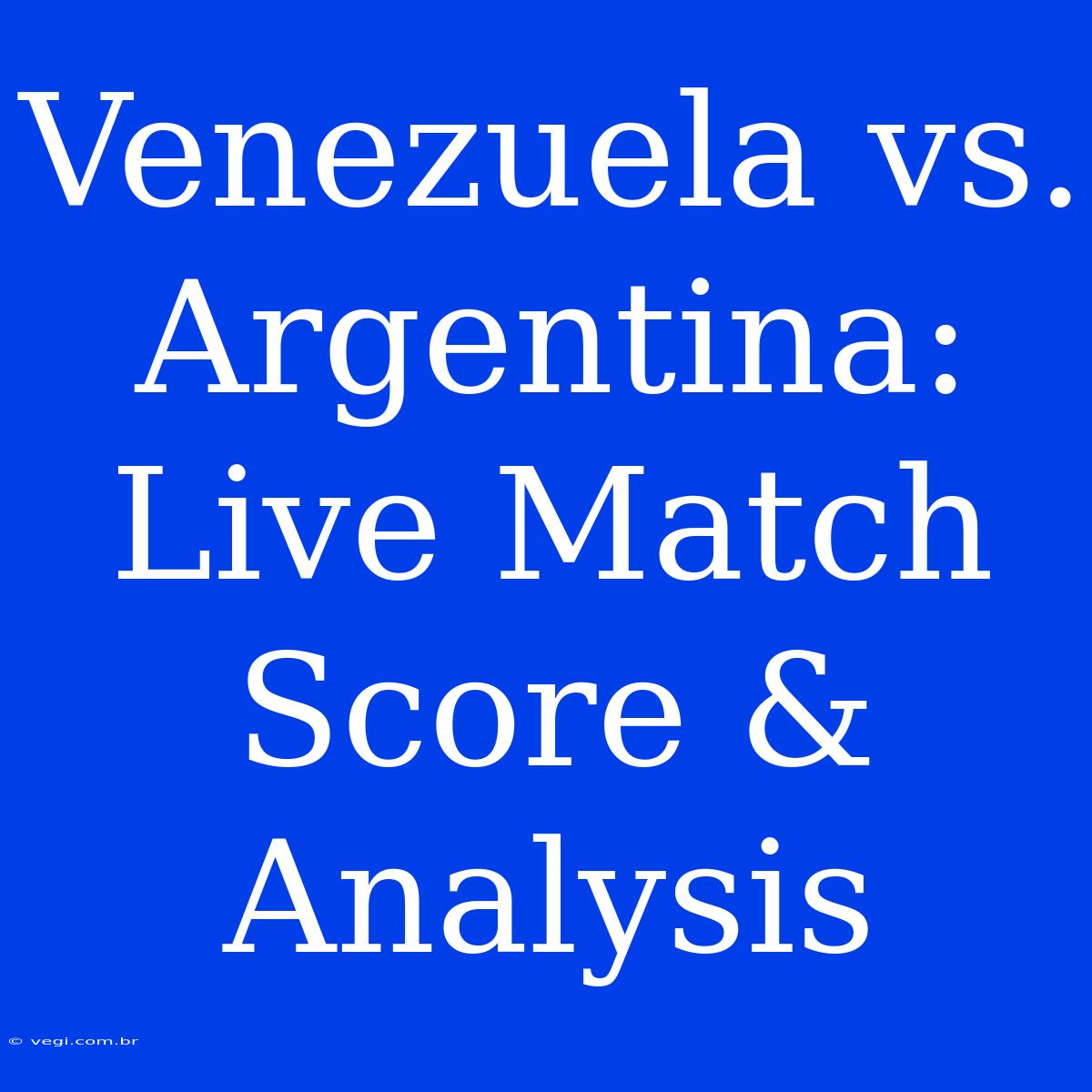 Venezuela Vs. Argentina: Live Match Score & Analysis