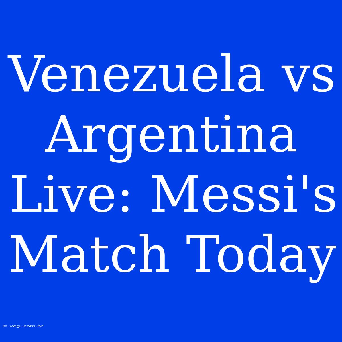 Venezuela Vs Argentina Live: Messi's Match Today