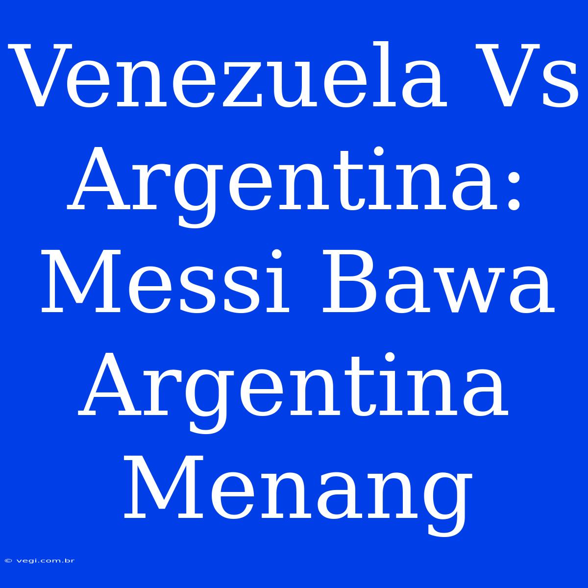 Venezuela Vs Argentina: Messi Bawa Argentina Menang