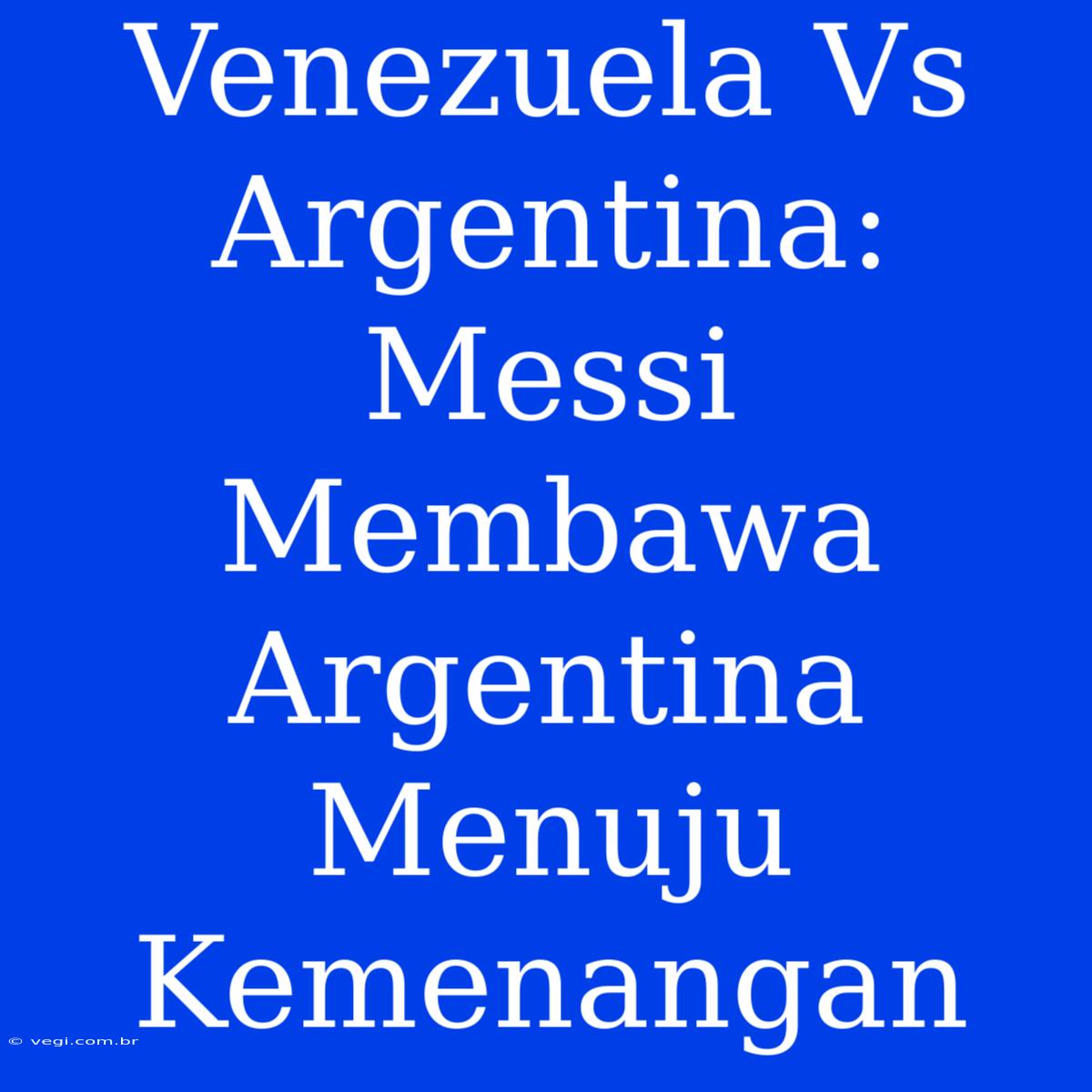 Venezuela Vs Argentina: Messi Membawa Argentina Menuju Kemenangan