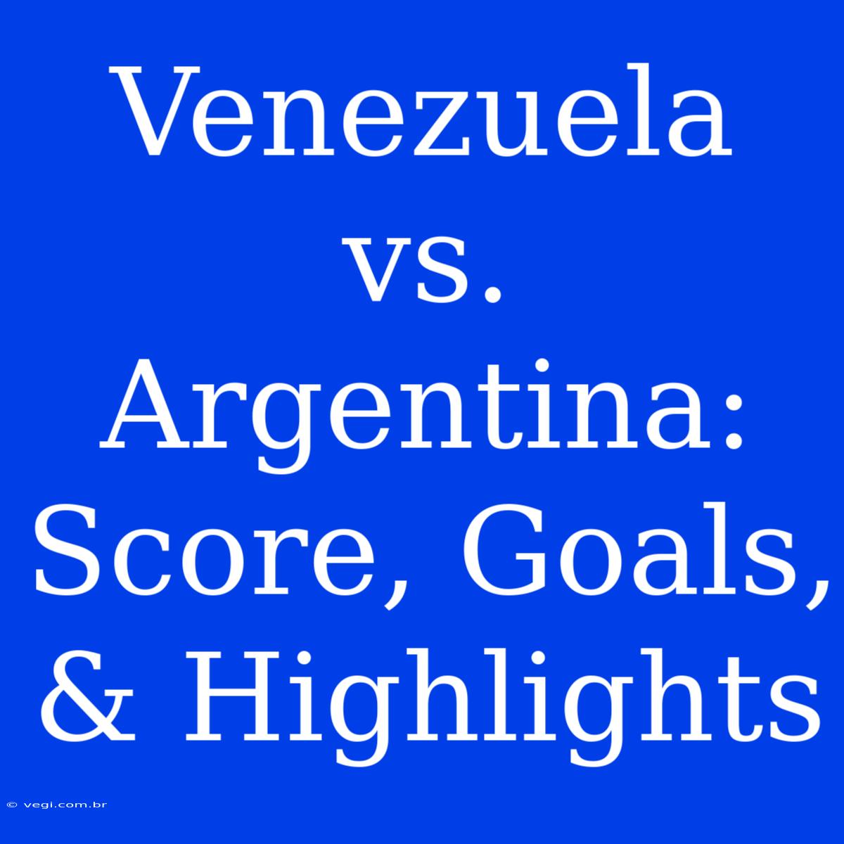 Venezuela Vs. Argentina: Score, Goals, & Highlights