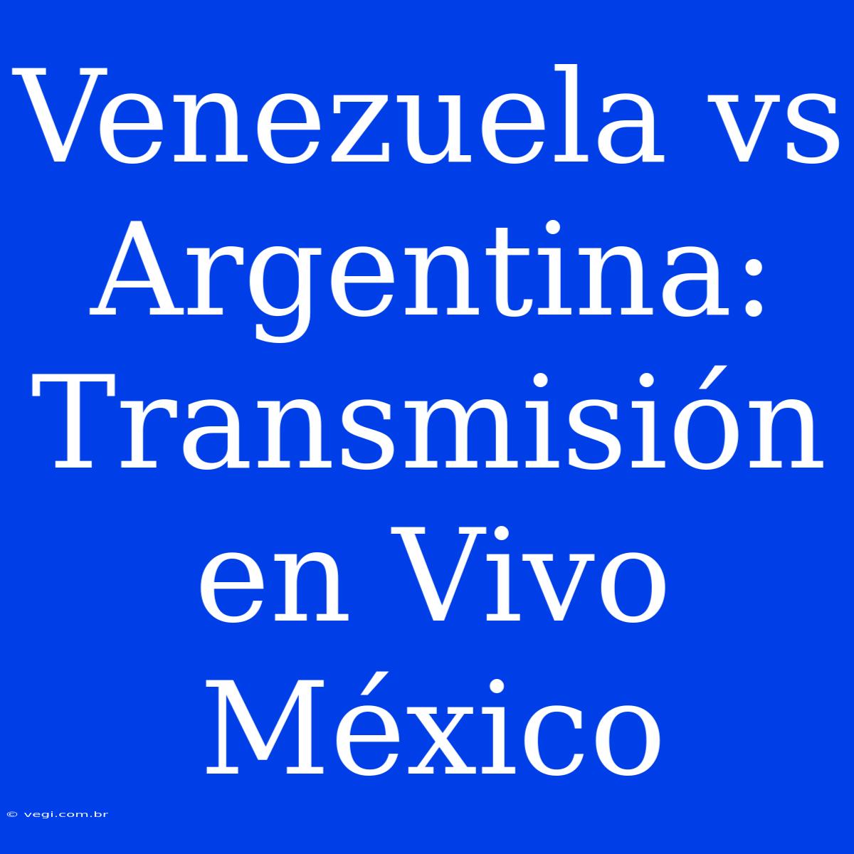 Venezuela Vs Argentina: Transmisión En Vivo México 