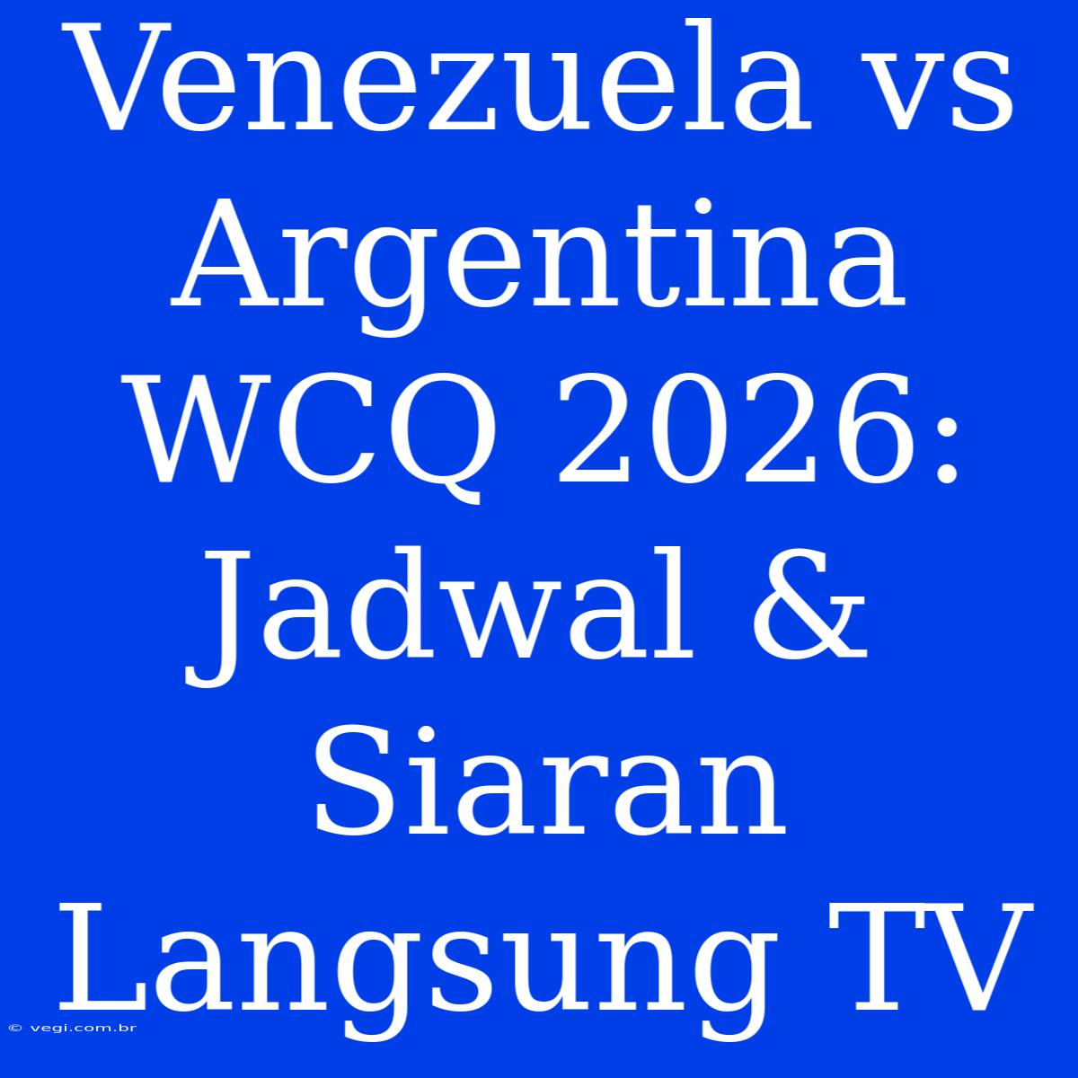 Venezuela Vs Argentina WCQ 2026: Jadwal & Siaran Langsung TV