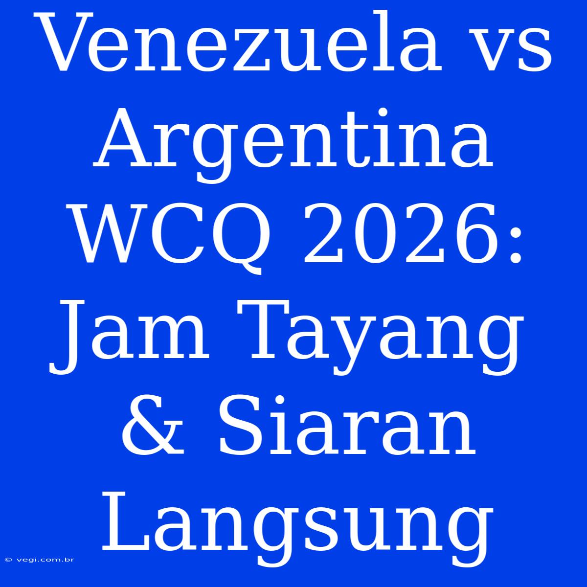 Venezuela Vs Argentina WCQ 2026: Jam Tayang & Siaran Langsung