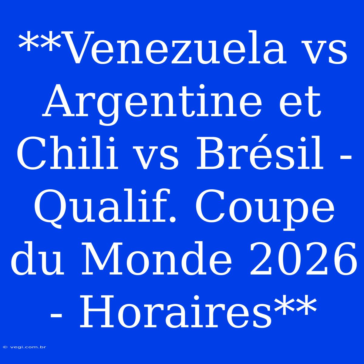 **Venezuela Vs Argentine Et Chili Vs Brésil - Qualif. Coupe Du Monde 2026 - Horaires**