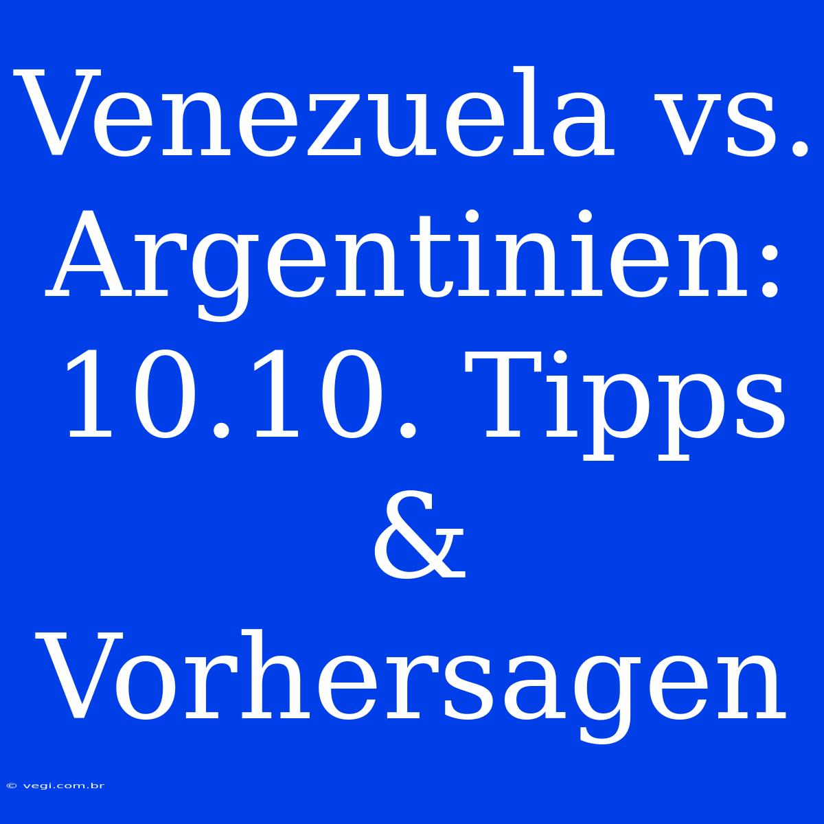 Venezuela Vs. Argentinien: 10.10. Tipps & Vorhersagen