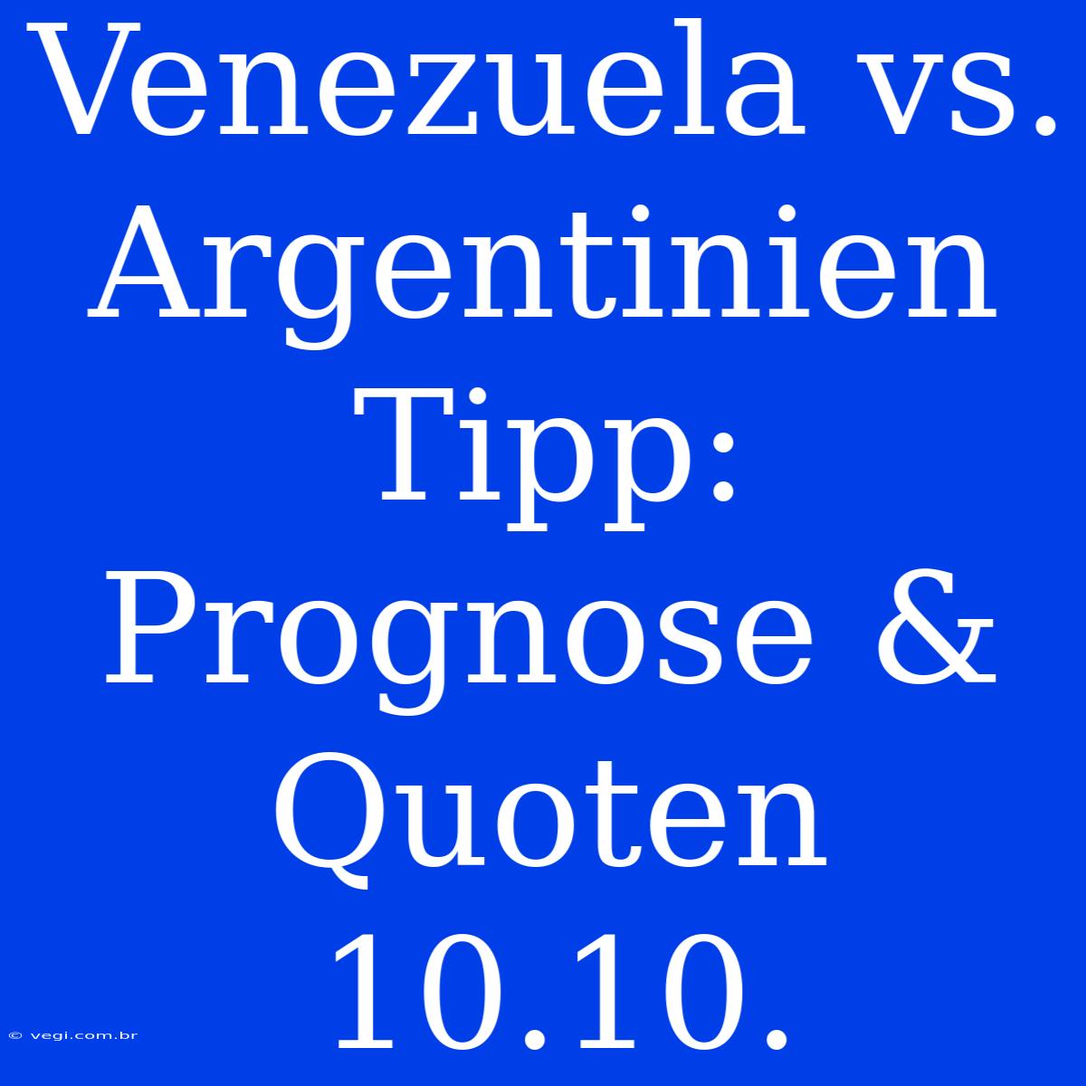 Venezuela Vs. Argentinien Tipp: Prognose & Quoten 10.10.