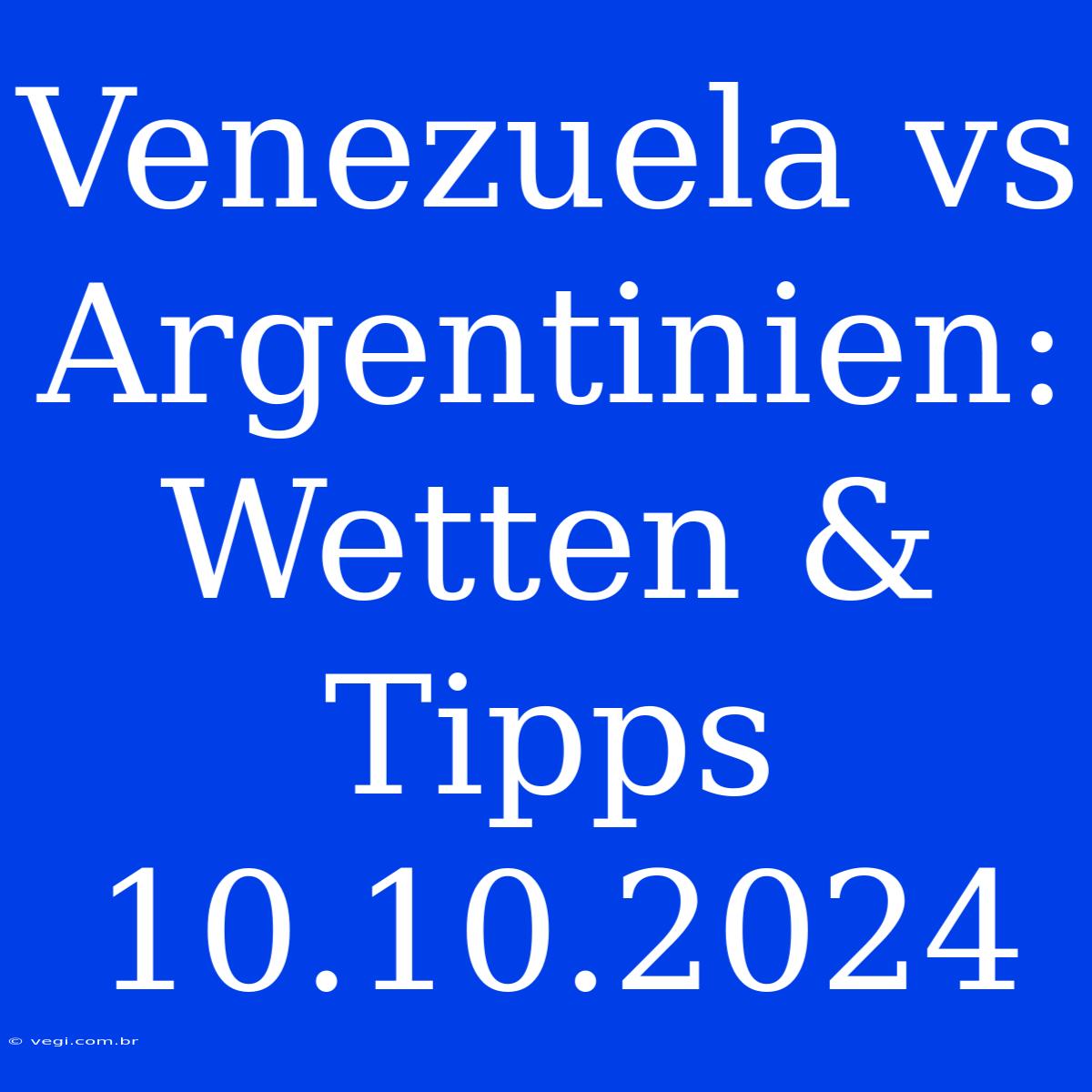 Venezuela Vs Argentinien: Wetten & Tipps 10.10.2024