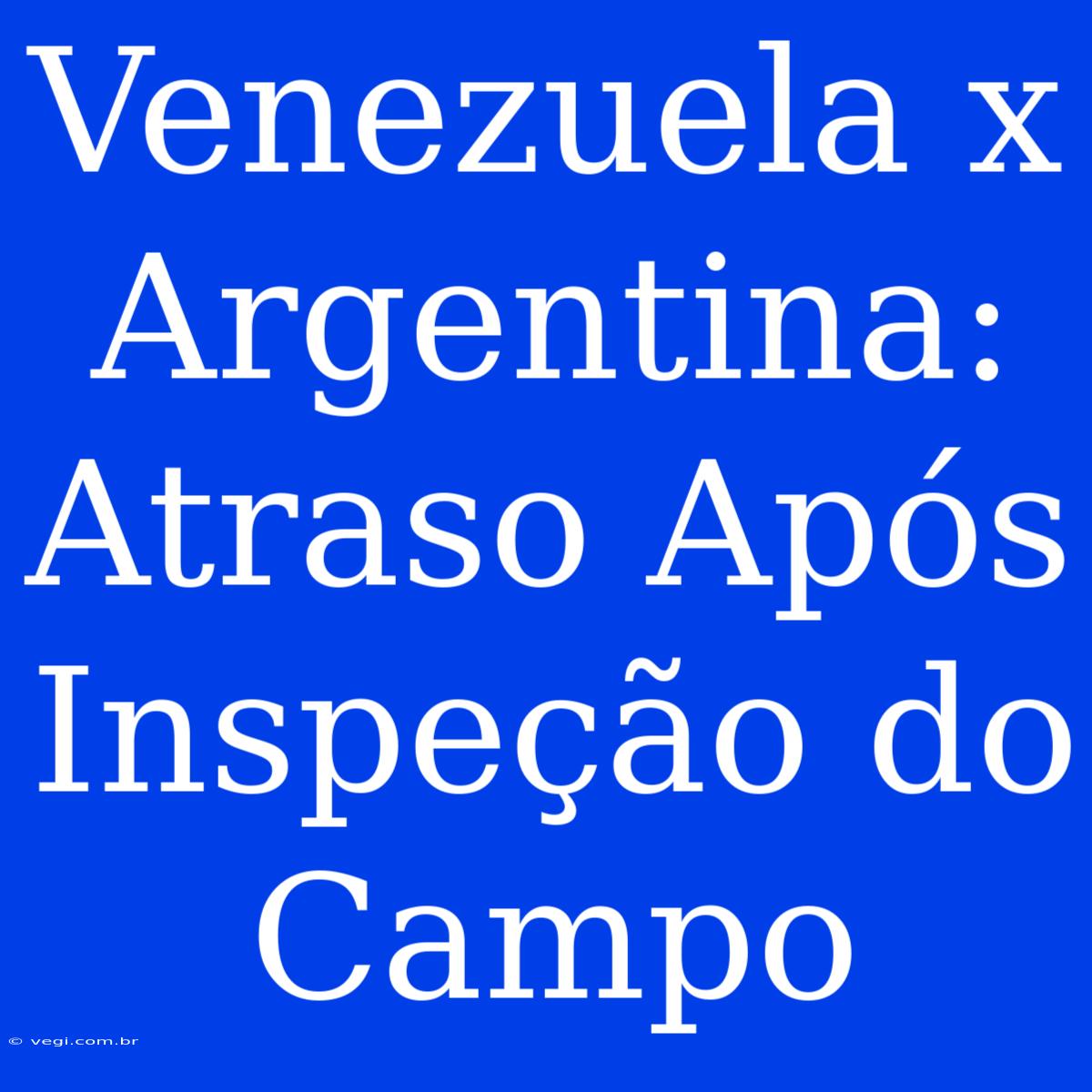 Venezuela X Argentina: Atraso Após Inspeção Do Campo