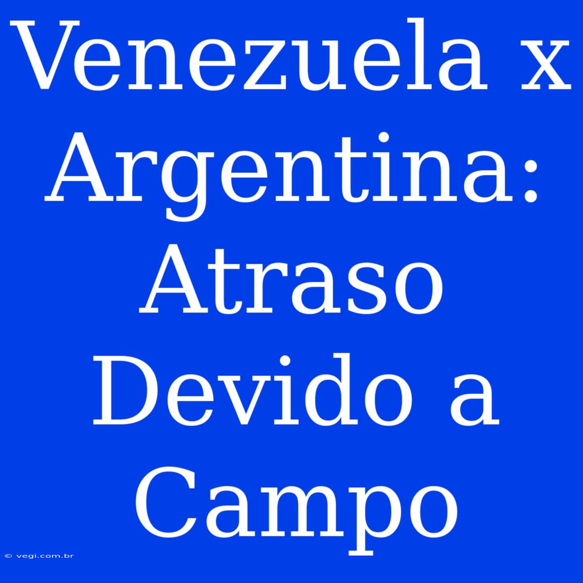 Venezuela X Argentina: Atraso Devido A Campo