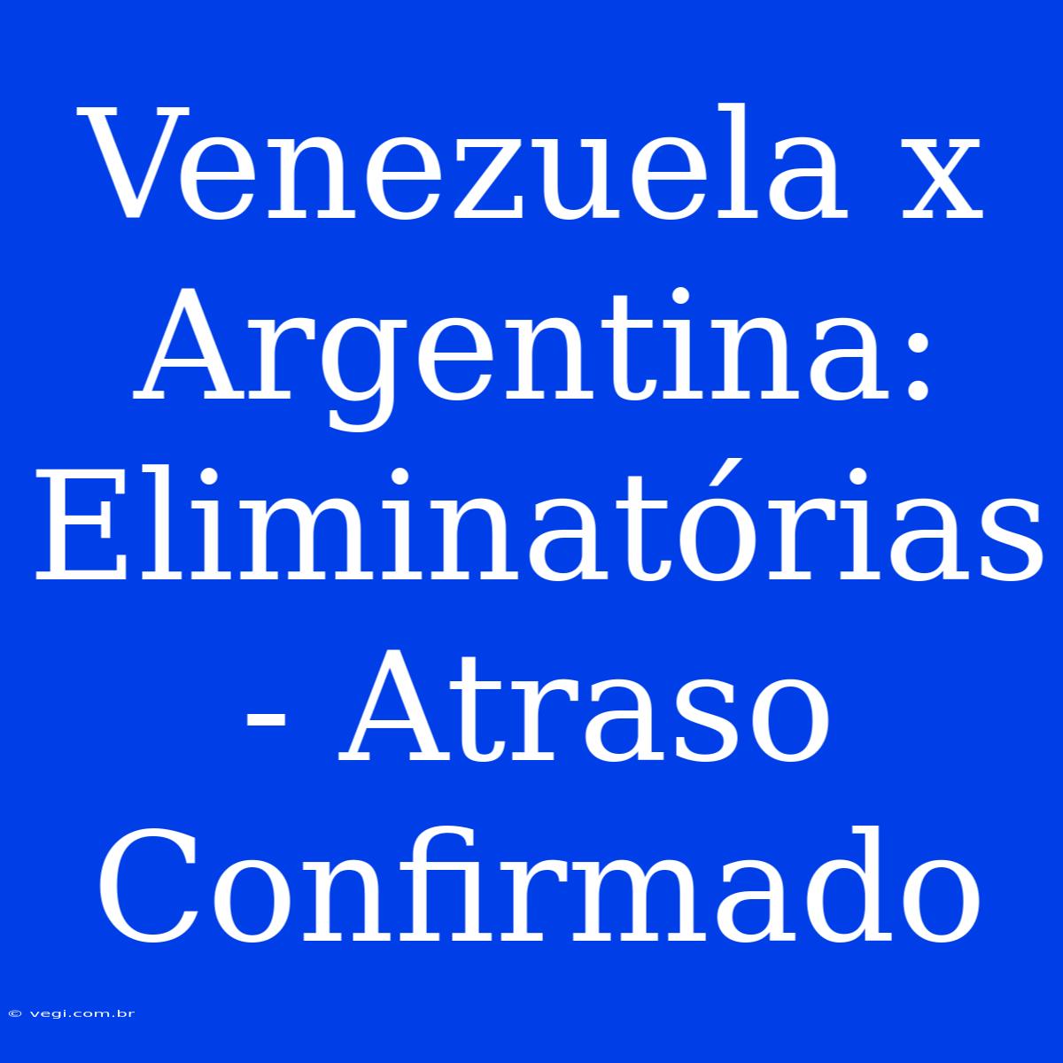 Venezuela X Argentina: Eliminatórias - Atraso Confirmado