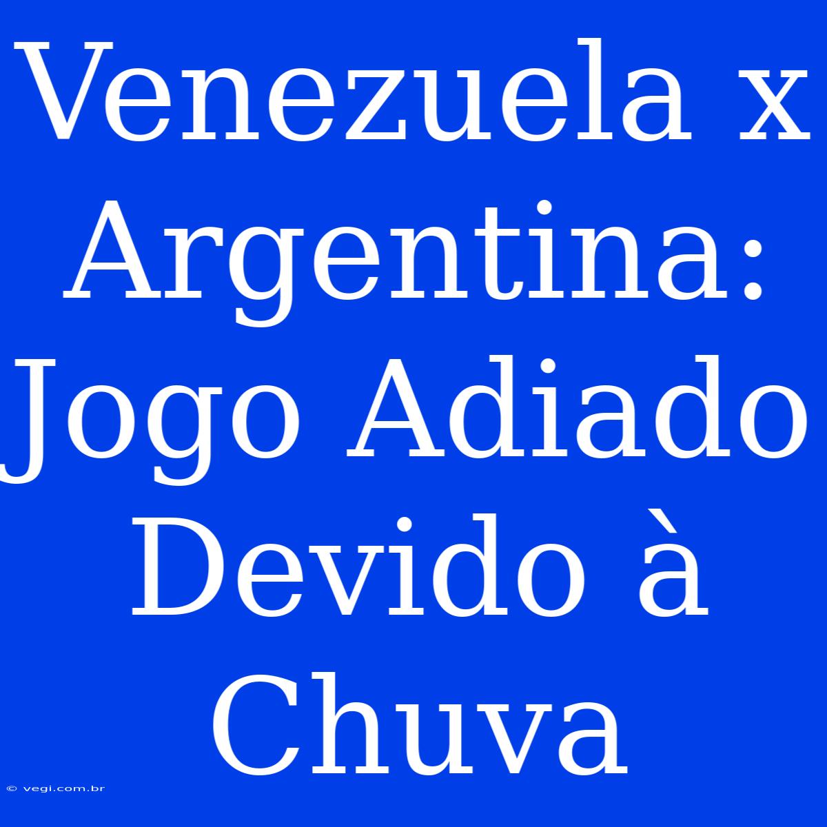 Venezuela X Argentina: Jogo Adiado Devido À Chuva