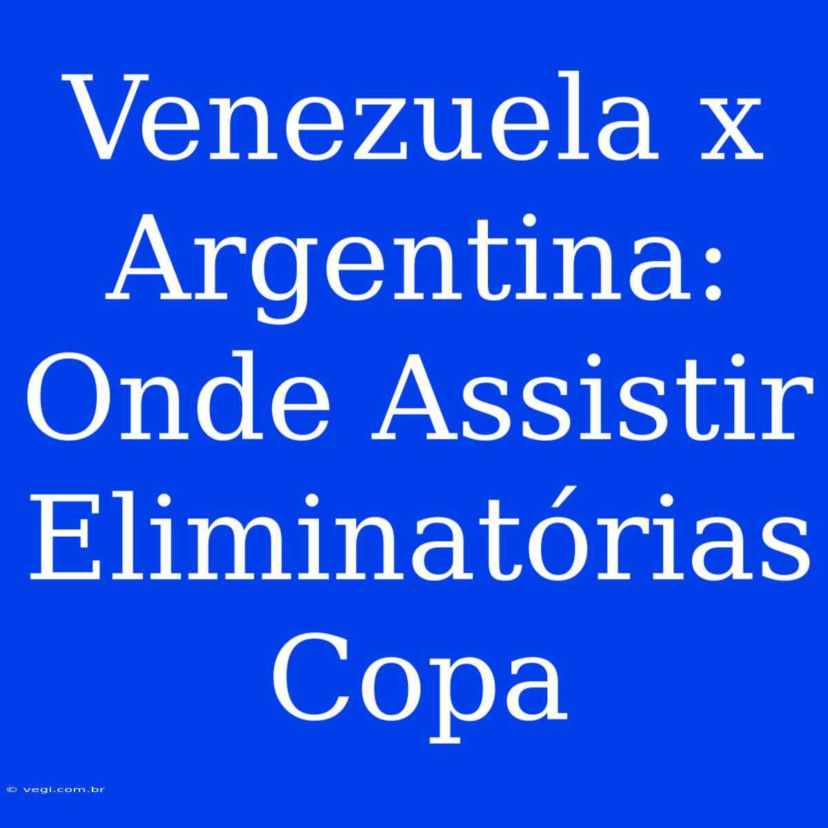 Venezuela X Argentina: Onde Assistir Eliminatórias Copa