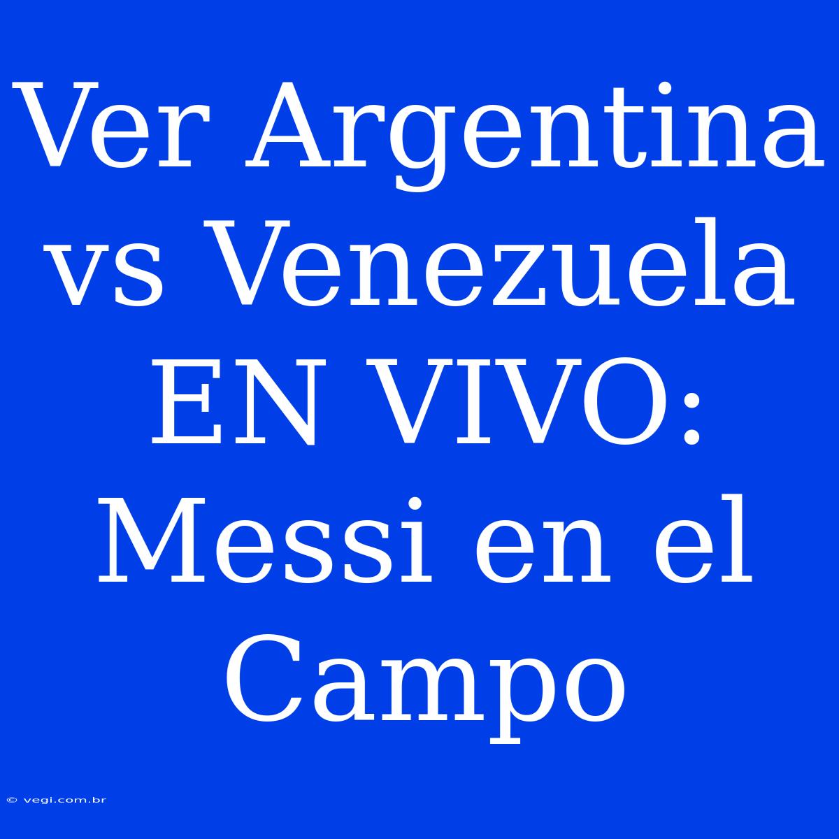 Ver Argentina Vs Venezuela EN VIVO: Messi En El Campo