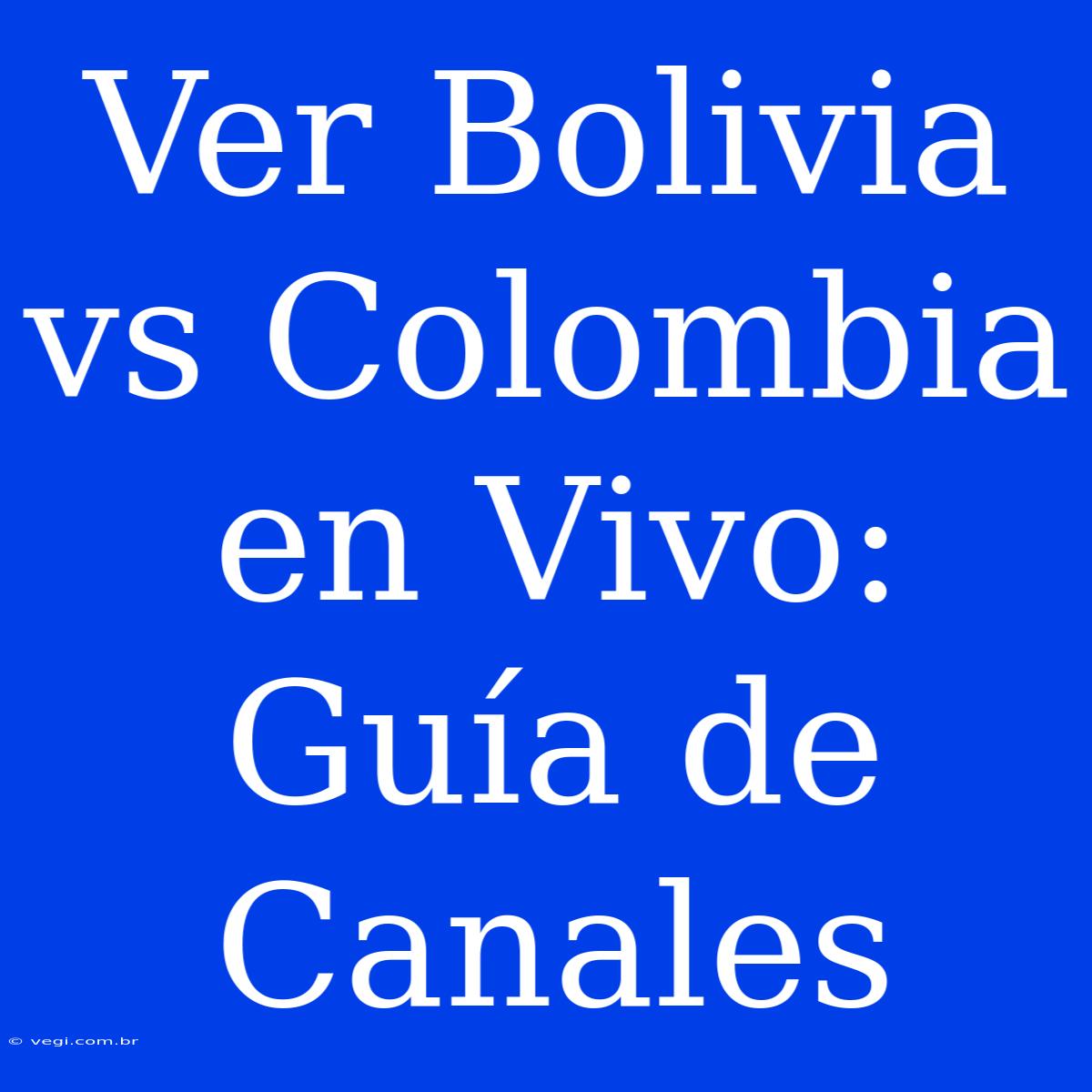 Ver Bolivia Vs Colombia En Vivo: Guía De Canales