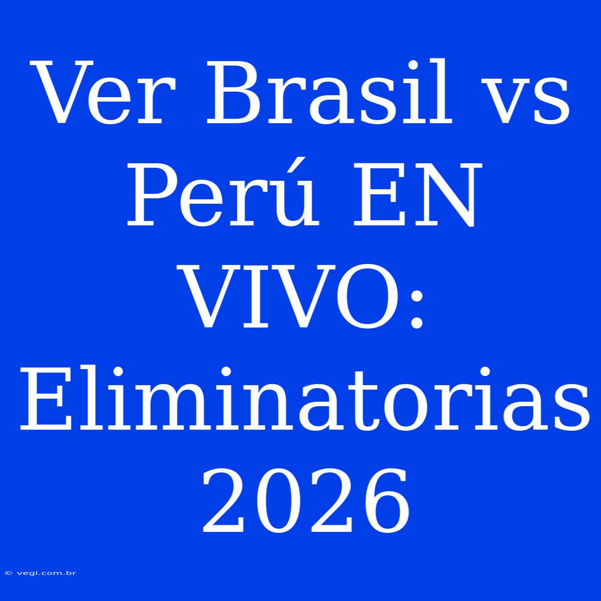 Ver Brasil Vs Perú EN VIVO: Eliminatorias 2026