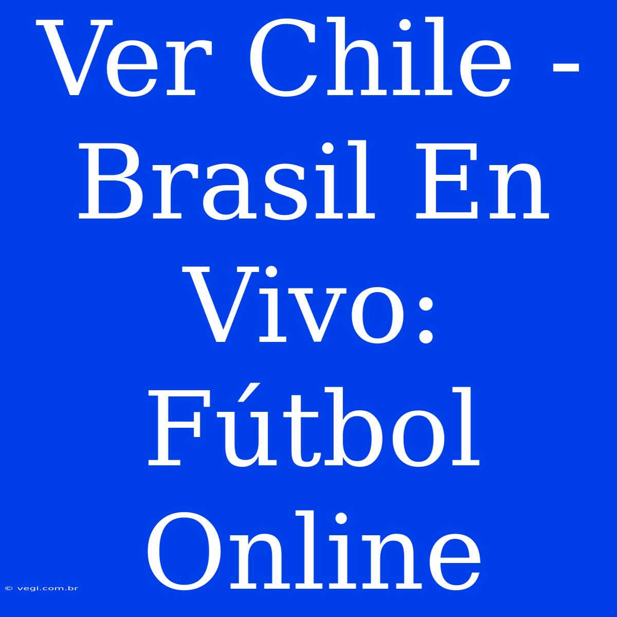 Ver Chile - Brasil En Vivo: Fútbol Online