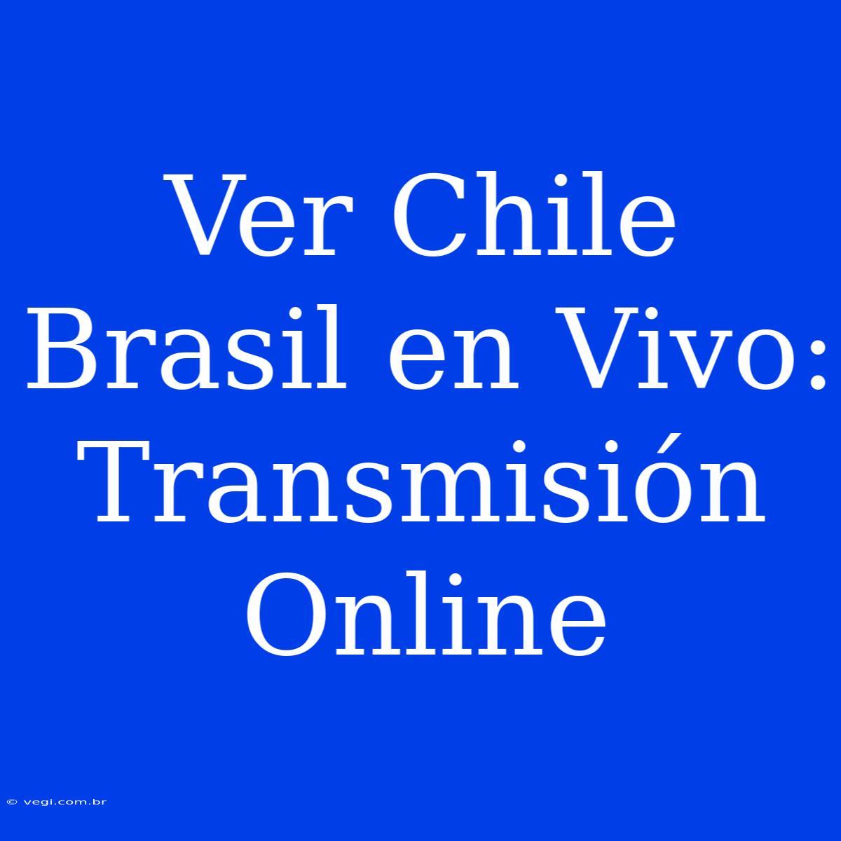 Ver Chile Brasil En Vivo: Transmisión Online