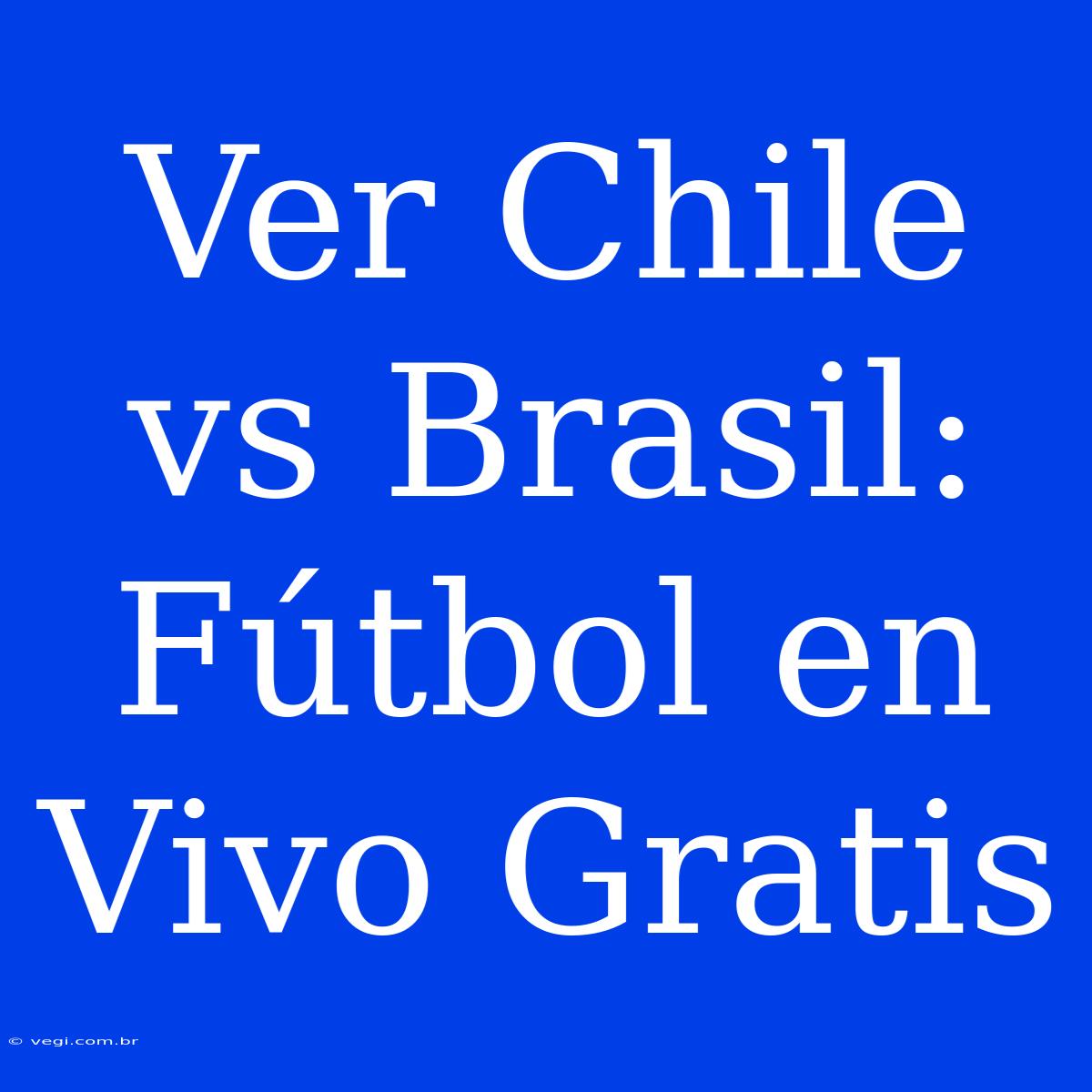 Ver Chile Vs Brasil: Fútbol En Vivo Gratis